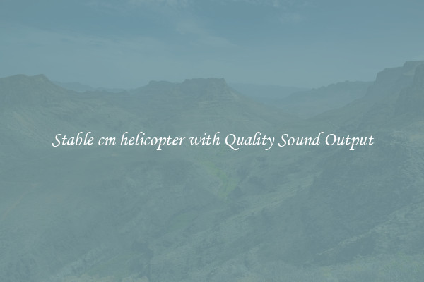 Stable cm helicopter with Quality Sound Output