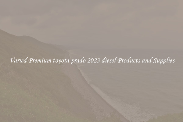 Varied Premium toyota prado 2023 diesel Products and Supplies