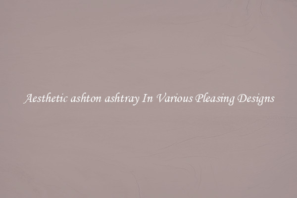 Aesthetic ashton ashtray In Various Pleasing Designs