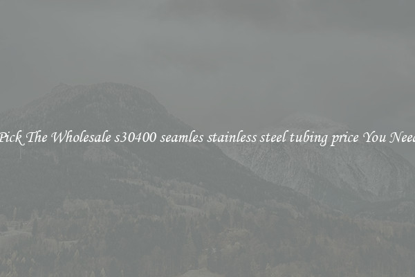 Pick The Wholesale s30400 seamles stainless steel tubing price You Need