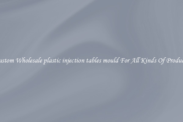 Custom Wholesale plastic injection tables mould For All Kinds Of Products