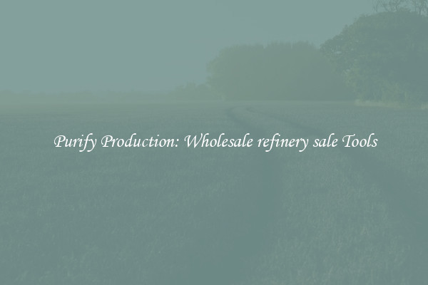 Purify Production: Wholesale refinery sale Tools