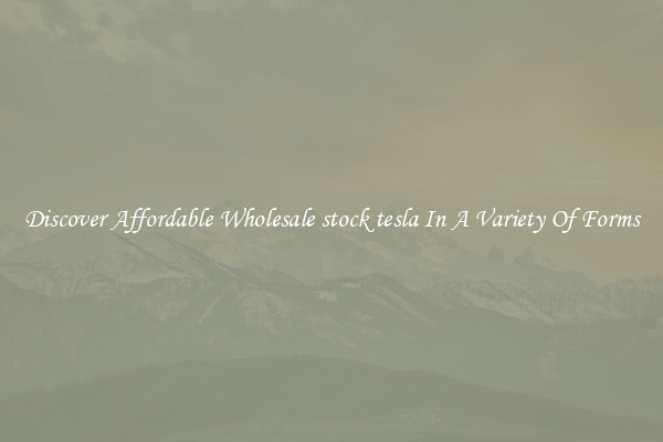 Discover Affordable Wholesale stock tesla In A Variety Of Forms
