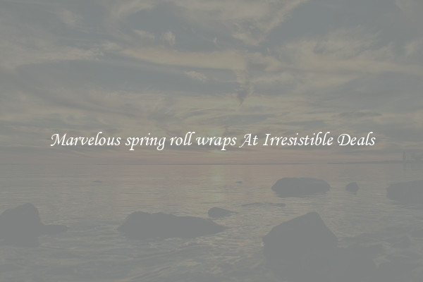 Marvelous spring roll wraps At Irresistible Deals