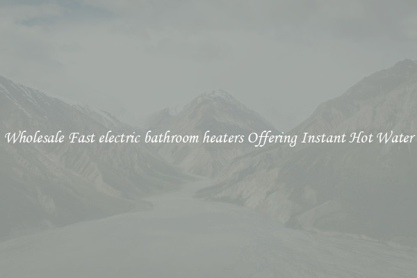 Wholesale Fast electric bathroom heaters Offering Instant Hot Water