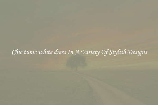 Chic tunic white dress In A Variety Of Stylish Designs