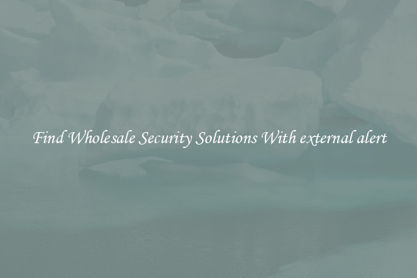Find Wholesale Security Solutions With external alert