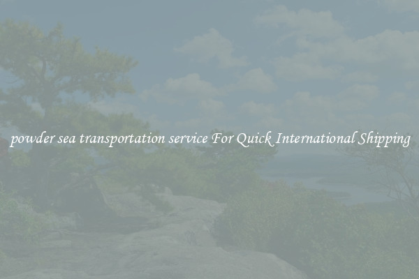 powder sea transportation service For Quick International Shipping