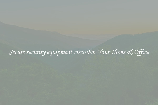 Secure security equipment cisco For Your Home & Office