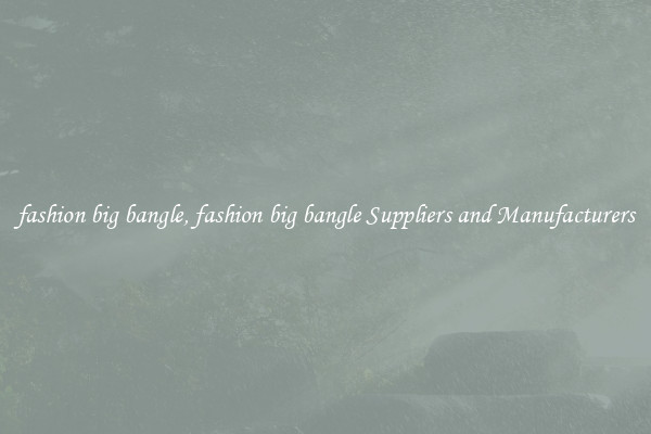 fashion big bangle, fashion big bangle Suppliers and Manufacturers