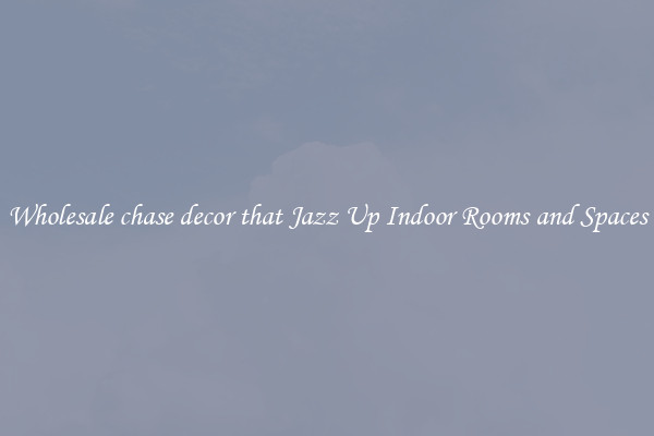 Wholesale chase decor that Jazz Up Indoor Rooms and Spaces