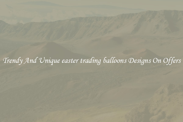 Trendy And Unique easter trading balloons Designs On Offers
