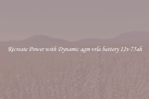 Recreate Power with Dynamic agm vrla battery 12v 75ah