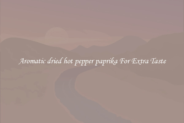 Aromatic dried hot pepper paprika For Extra Taste