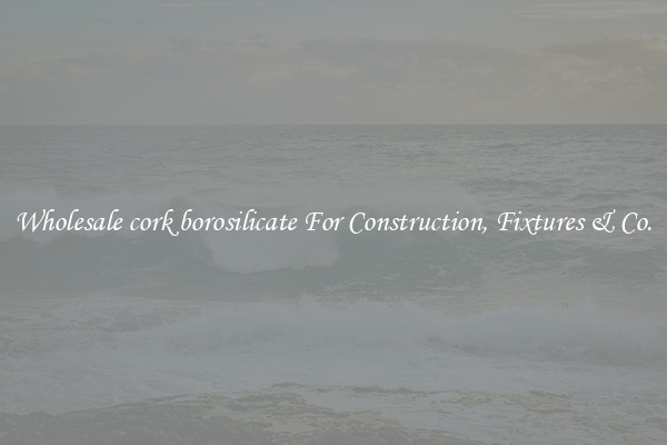 Wholesale cork borosilicate For Construction, Fixtures & Co.