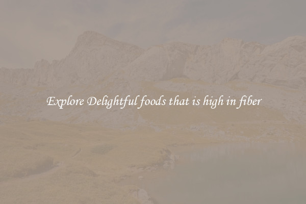Explore Delightful foods that is high in fiber