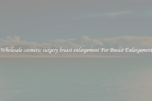 Wholesale cosmetic surgery breast enlargement For Breast Enlargement