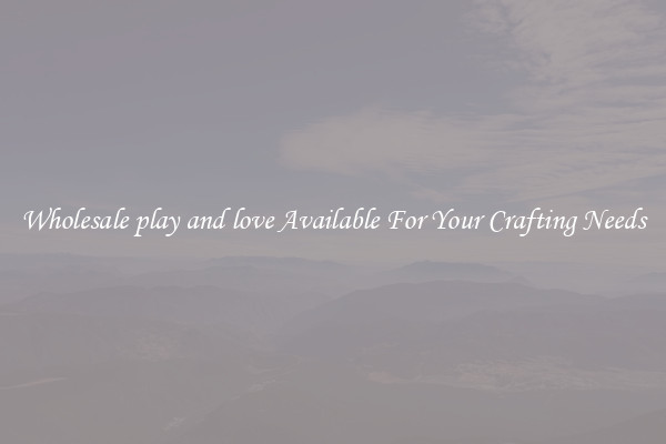 Wholesale play and love Available For Your Crafting Needs