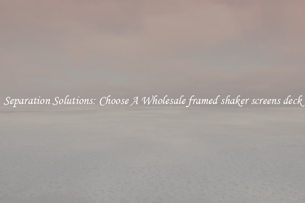 Separation Solutions: Choose A Wholesale framed shaker screens deck