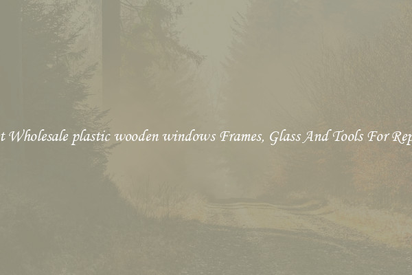 Get Wholesale plastic wooden windows Frames, Glass And Tools For Repair
