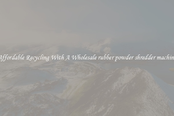 Affordable Recycling With A Wholesale rubber powder shredder machine