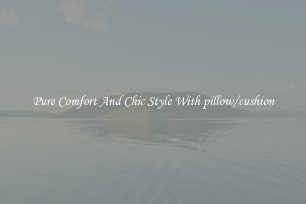 Pure Comfort And Chic Style With pillow/cushion