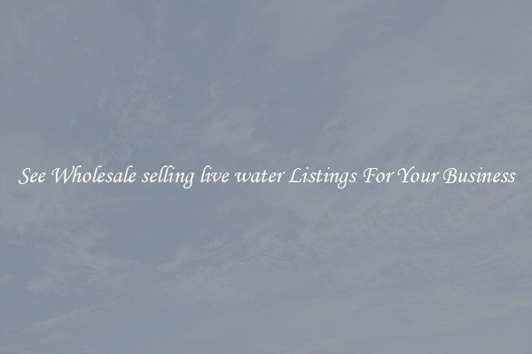 See Wholesale selling live water Listings For Your Business