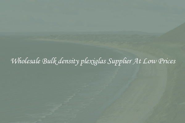 Wholesale Bulk density plexiglas Supplier At Low Prices