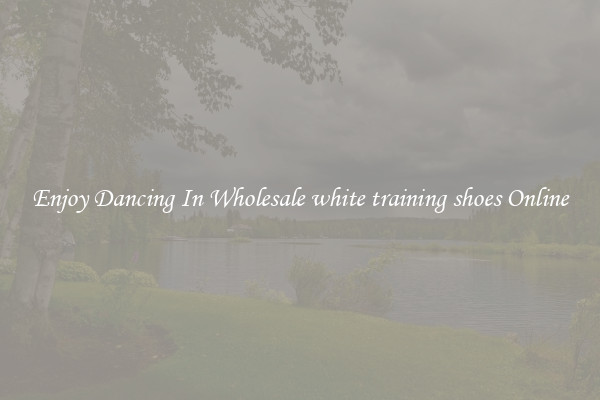 Enjoy Dancing In Wholesale white training shoes Online