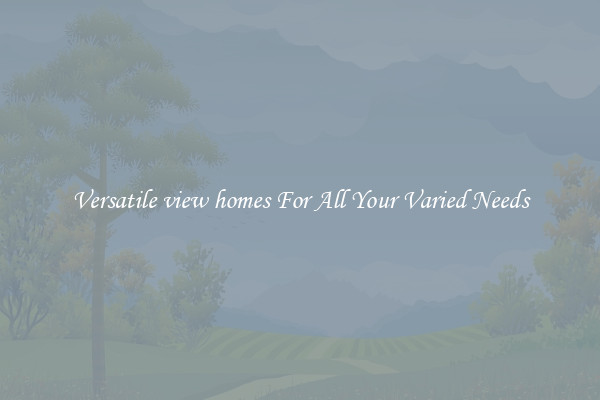 Versatile view homes For All Your Varied Needs