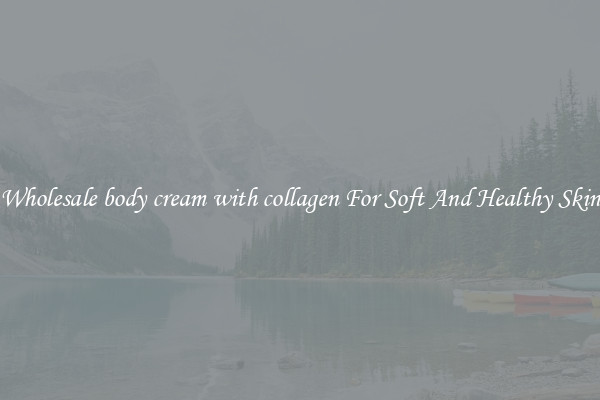 Wholesale body cream with collagen For Soft And Healthy Skin