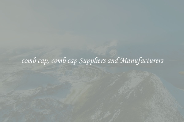 comb cap, comb cap Suppliers and Manufacturers