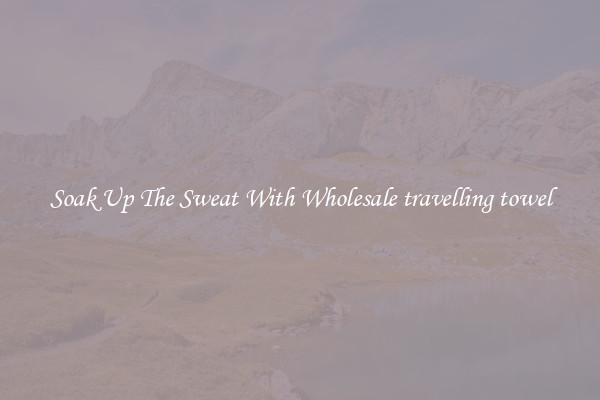 Soak Up The Sweat With Wholesale travelling towel