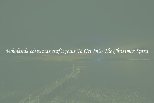 Wholesale christmas crafts jesus To Get Into The Christmas Spirit
