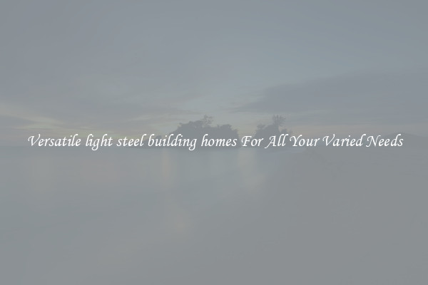 Versatile light steel building homes For All Your Varied Needs