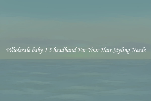 Wholesale baby 1 5 headband For Your Hair Styling Needs