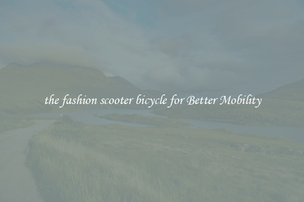 the fashion scooter bicycle for Better Mobility