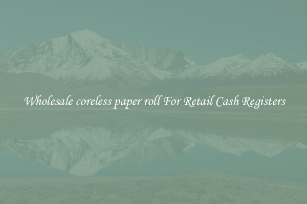 Wholesale coreless paper roll For Retail Cash Registers