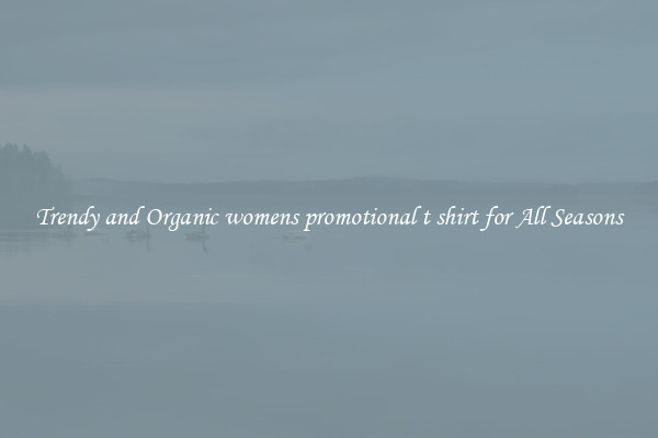 Trendy and Organic womens promotional t shirt for All Seasons