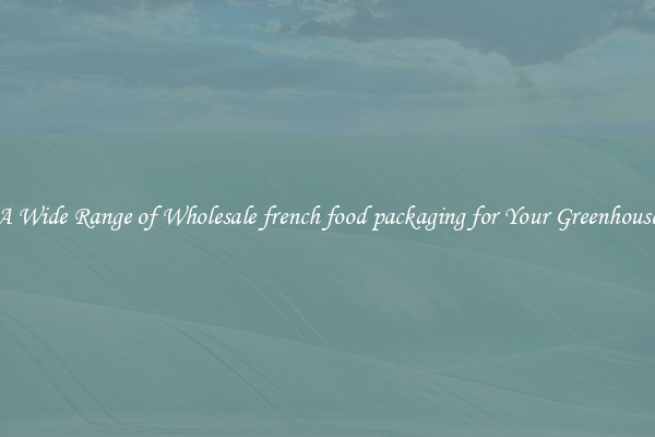A Wide Range of Wholesale french food packaging for Your Greenhouse