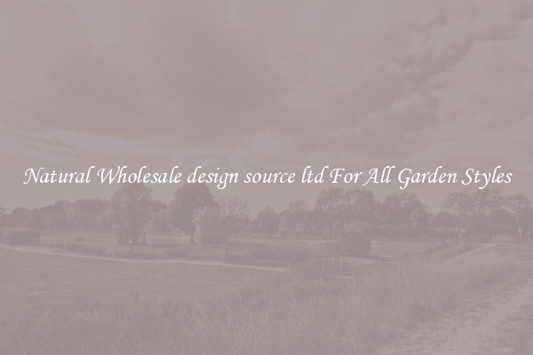 Natural Wholesale design source ltd For All Garden Styles