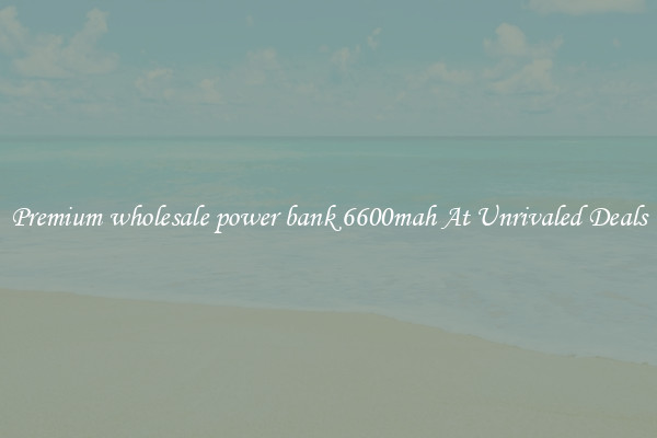 Premium wholesale power bank 6600mah At Unrivaled Deals