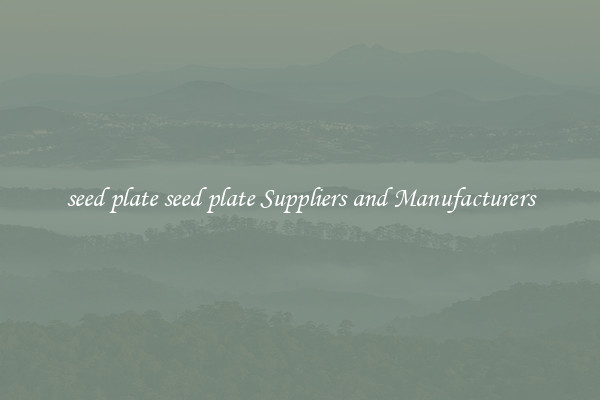 seed plate seed plate Suppliers and Manufacturers