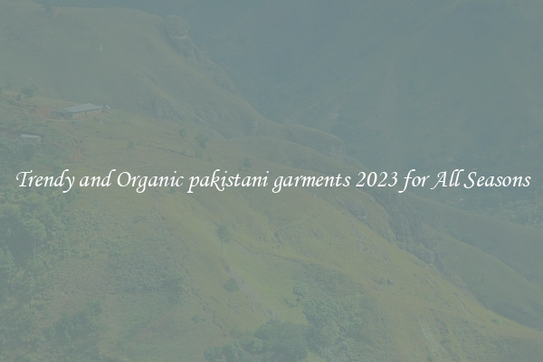 Trendy and Organic pakistani garments 2023 for All Seasons