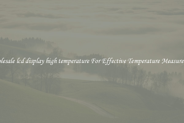 Wholesale lcd display high temperature For Effective Temperature Measurement