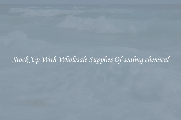 Stock Up With Wholesale Supplies Of sealing chemical
