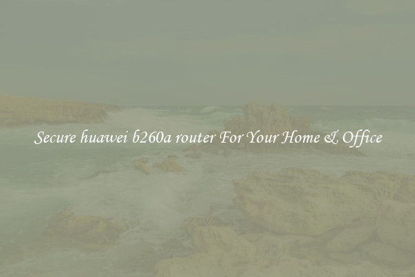 Secure huawei b260a router For Your Home & Office