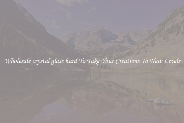 Wholesale crystal glass hard To Take Your Creations To New Levels
