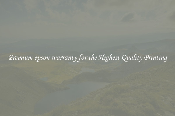 Premium epson warranty for the Highest Quality Printing