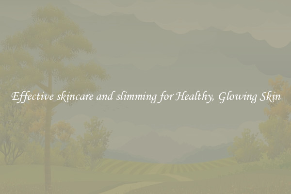 Effective skincare and slimming for Healthy, Glowing Skin